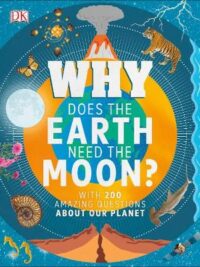 Why Does the Earth Need the Moon?: With 200 Amazing Questions About Our Planet