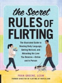 The Secret Rules of Flirting: The Illustrated Guide to Reading Body Language, Getting Noticed, and Attracting the Love You Deserve--Online and In Person