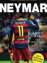 Neymar - 2017 Updated Edition: The Unstoppable Rise of Barcelona's Brazilian Superstar