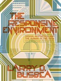 The Responsive Environment : Design, Aesthetics, and the Human in the 1970s