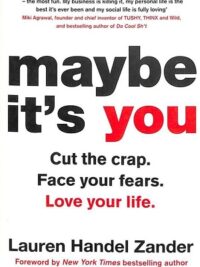 Maybe It's You : Cut the Crap. Face Your Fears. Love Your Life.