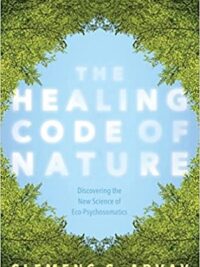 The Healing Code of Nature : Discovering the New Science of Eco-Psychosomatics