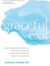 Graceful Exit : How to Advocate Effectively, Take Care of Yourself, and Be Present for the Death of a Loved One