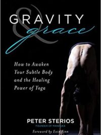 Gravity and Grace : How to Awaken Your Subtle Body with the Healing Power of Yoga