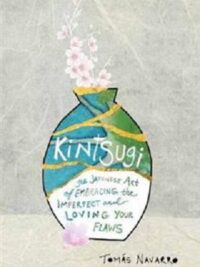 Kintsugi : The Japanese Art of Embracing the Imperfect and Loving Your Flaws