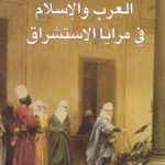 العرب والاسلام فى مرايا الاستشراق