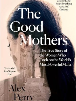 The Good Mothers : The True Story of the Women Who Took on the World's Most Powerful Mafia