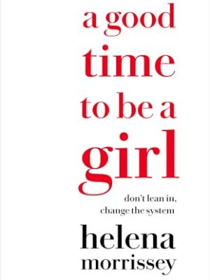 A Good Time to be a Girl : Don't Lean in, Change the System