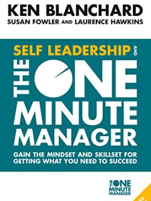 Self Leadership and the One Minute Manager: Gain the mindset and skillset for getting what you need to succeed
