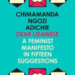 Dear Ijeawele, or a Feminist Manifesto in Fifteen Suggestions