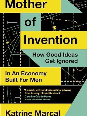 Mother of Invention : How Good Ideas Get Ignored in an Economy Built for Men