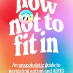 How Not to Fit In: An Unapologetic Approach to Navigating Autism and ADHD