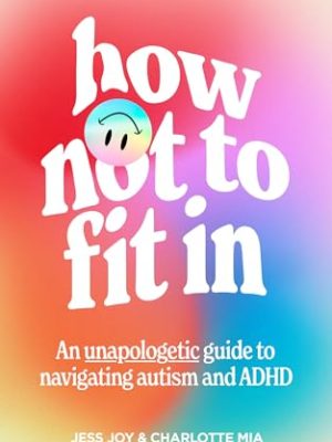 How Not to Fit In: An Unapologetic Approach to Navigating Autism and ADHD