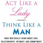 Act Like a Lady, Think Like a Man: What Men Really Think About Love, Relationships, Intimacy, and Commitment