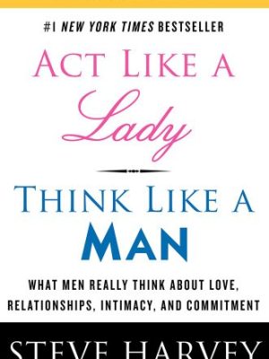Act Like a Lady, Think Like a Man: What Men Really Think About Love, Relationships, Intimacy, and Commitment