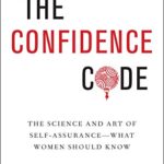 The Confidence Code : The Science and Art of Self-Assurance---What Women Should Know