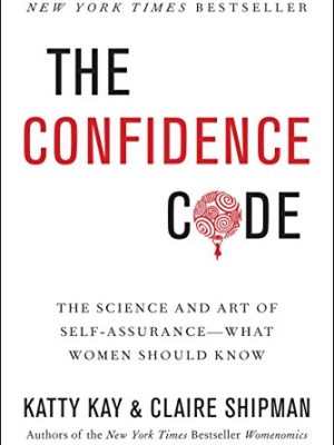 The Confidence Code : The Science and Art of Self-Assurance---What Women Should Know