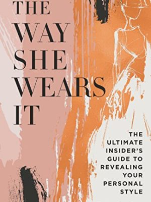 The Way She Wears It : The Ultimate Insider's Guide to Revealing Your Personal Style