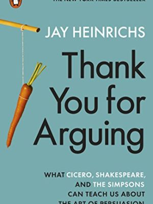 Thank You for Arguing: What Cicero, Shakespeare and the Simpsons Can Teach Us About the Art of Persuasion