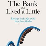 The Bank That Lived a Little: Barclays in the Age of the Very Free Market