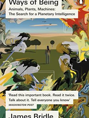 Ways Of Being: Animals, Plants, Machines: The Search For A Planetary Intelligence