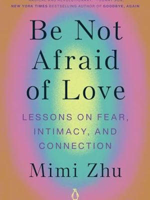 Be Not Afraid of Love: Lessons on Fear, Intimacy, and Connection