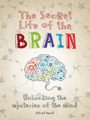 The Secret Life Of The Brain: Unlocking The Mysteries Of The Mind
