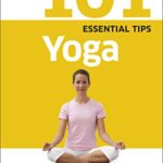 101 Essential Tips Yoga: Breaks Down the Subject into 101 Easy-to-Grasp Tips