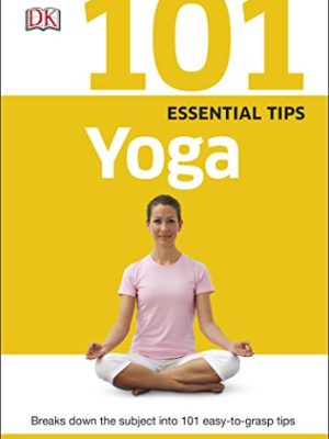 101 Essential Tips Yoga: Breaks Down the Subject into 101 Easy-to-Grasp Tips