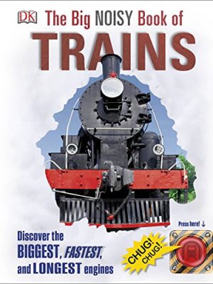 The Big Noisy Book of Trains: Discover the Biggest, Fastest, and Longest Engines
