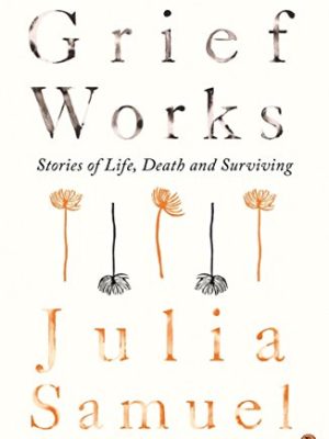Grief Works: Stories of Life, Death and Surviving