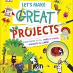Let's Make Great Projects : Experiments to Try, Crafts to Create, and Lots to Learn!