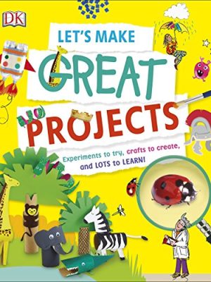 Let's Make Great Projects : Experiments to Try, Crafts to Create, and Lots to Learn!