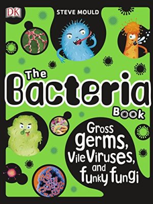 The Bacteria Book: Gross Germs, Vile Viruses, and Funky Fungi
