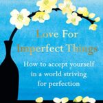 Love for Imperfect Things : The Sunday Times Bestseller: How to Accept Yourself in a World Striving for Perfection