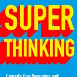Super Thinking: Upgrade Your Reasoning and Make Better Decisions with Mental Models