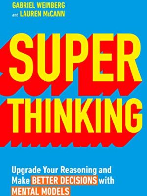 Super Thinking: Upgrade Your Reasoning and Make Better Decisions with Mental Models