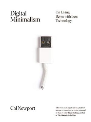 Digital Minimalism: Choosing a Focused Life in a Noisy World