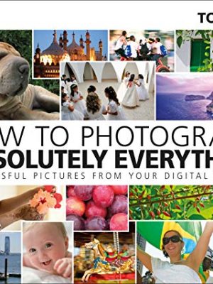 How to Photograph Absolutely Everything: Successful pictures from your digital camera