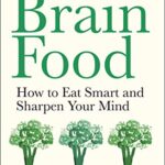 Brain Food: How to Eat Smart and Sharpen Your Mind