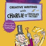 Roald Dahl's Creative Writing with Charlie and the Chocolate Factory: How to Write Tremendous Characters