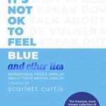 It's Not OK to Feel Blue (and other lies): Inspirational people open up about their mental health