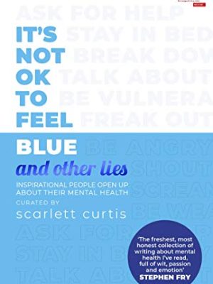 It's Not OK to Feel Blue (and other lies): Inspirational people open up about their mental health