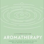 Aromatherapy: Harness the power of essential oils to relax, restore, and revitalise