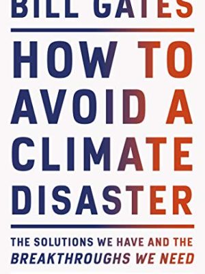How to Avoid a Climate Disaster: The Solutions We Have and the Breakthroughs We Need