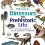 My Book of Dinosaurs and Prehistoric Life : Animals and plants to amaze, surprise, and astonish!