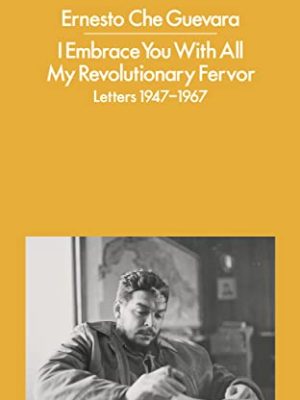 I Embrace You With All My Revolutionary Fervor : Letters 1947-1967