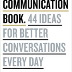 The Communication Book : 44 Ideas for Better Conversations Every Day
