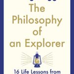 The Philosophy of an Explorer : 16 Life-lessons from Surviving the Extreme