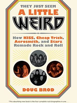 They Just Seem a Little Weird : How Kiss, Cheap Trick, Aerosmith, and Starz Remade Rock and Roll